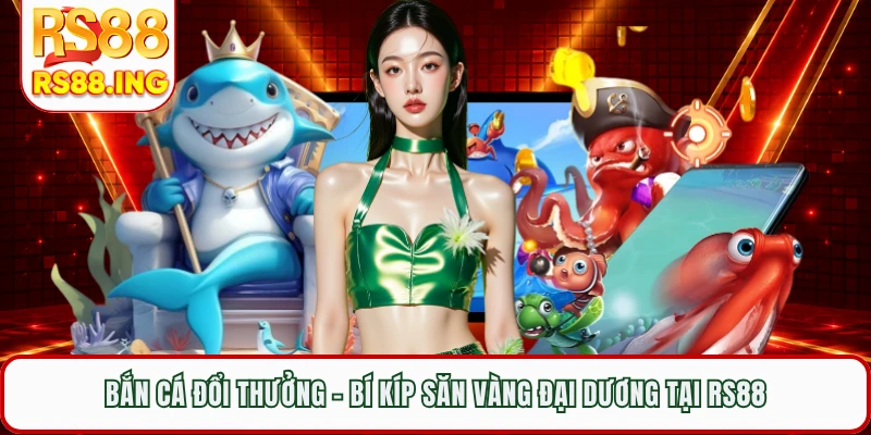 Bắn Cá Đổi Thưởng - Bí Kíp Săn Vàng Đại Dương Tại RS88
