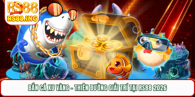 Bắn Cá Xu Vàng - Thiên Đường Giải Trí Tại RS88 2026