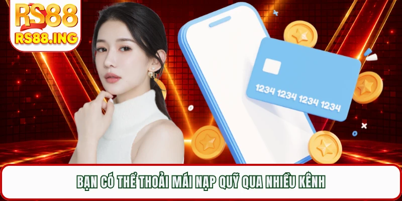 Bạn có thể thoải mái nạp quỹ qua nhiều kênh