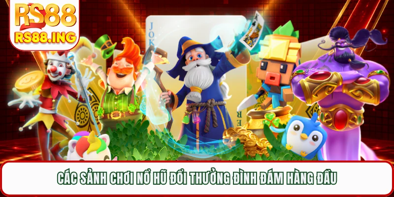 Các sảnh chơi nổ hũ đổi thưởng đình đám hàng đầu