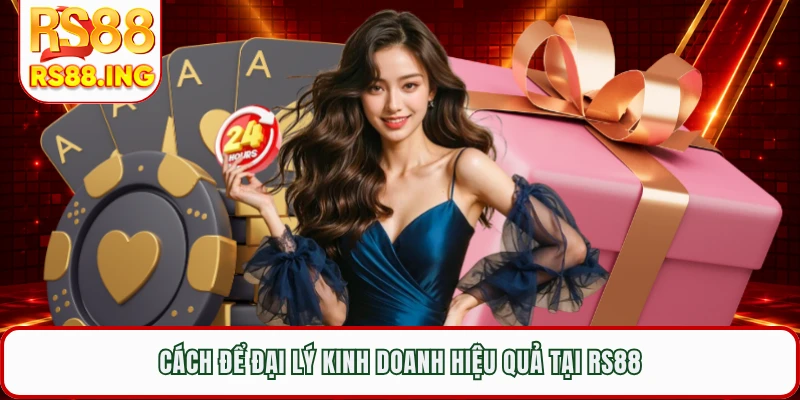 Cách để đại lý kinh doanh hiệu quả tại RS88