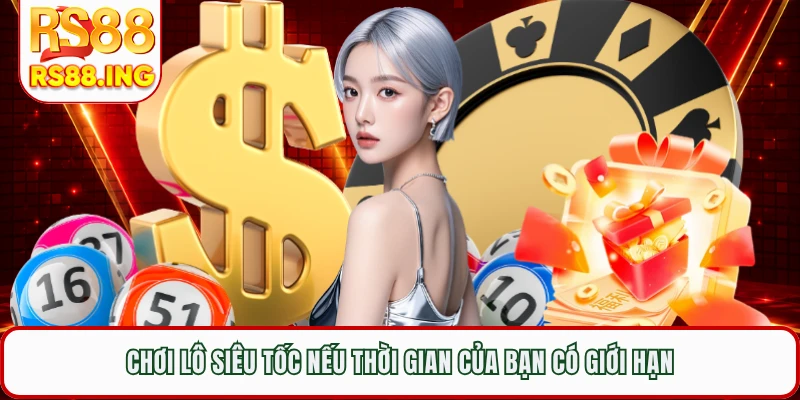 Chơi lô siêu tốc nếu thời gian của bạn có giới hạn