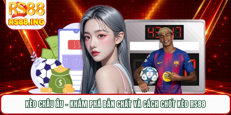 Kèo Châu Âu - Khám Phá Bản Chất Và Cách Chốt Kèo RS88