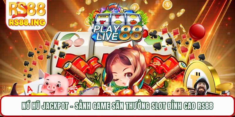 Nổ Hũ Jackpot - Sảnh Game Săn Thưởng Slot Đỉnh Cao RS88