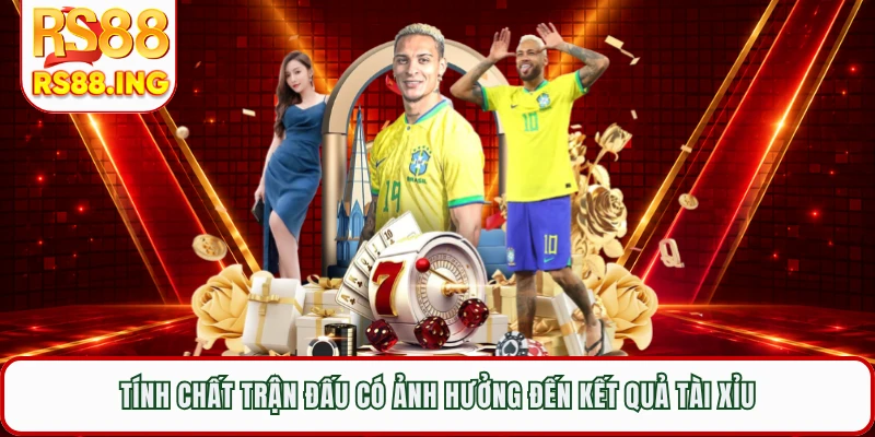 Tính chất trận đấu có ảnh hưởng đến kết quả tài xỉu