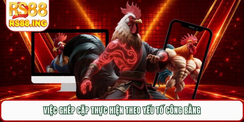 Việc ghép cặp thực hiện theo yếu tố công bằng
